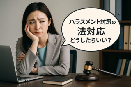 ハラスメント対策、ちゃんと“法律対応”できてますか?