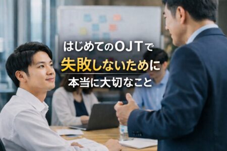 はじめてのOJTで失敗しないために本当に大切なこと